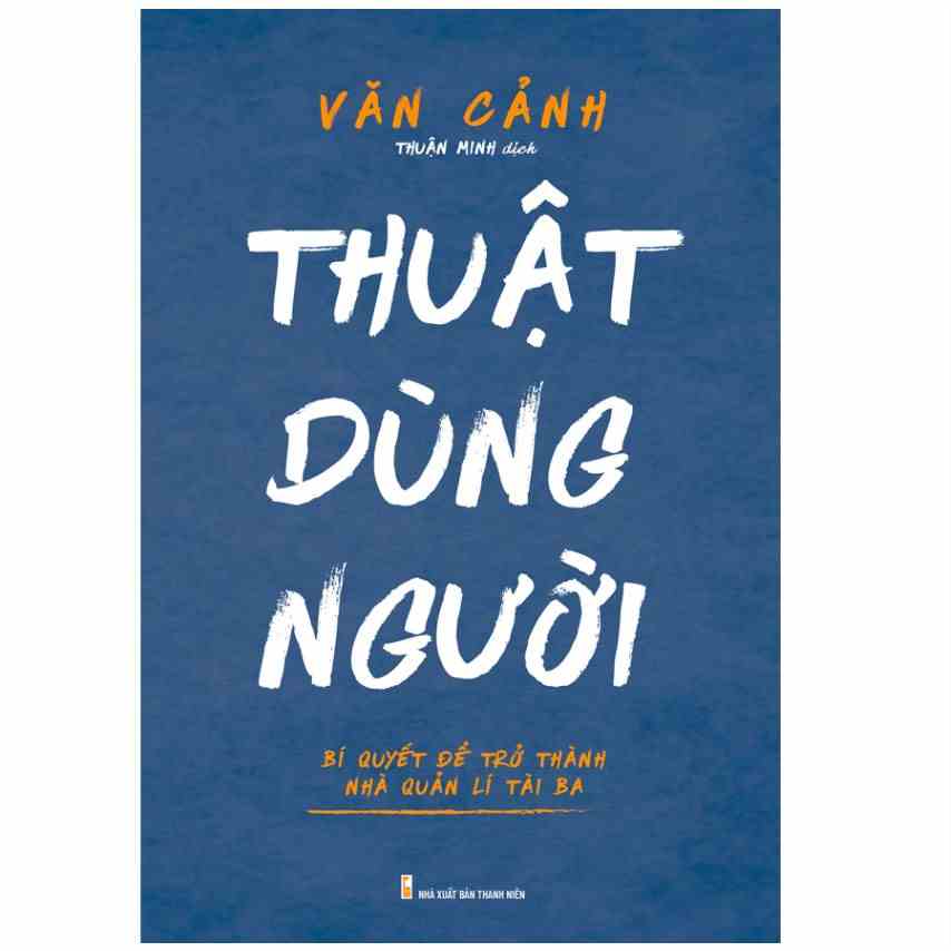 [Mã BMLTB35 giảm đến 35K đơn 99K] Sách - Thuật dùng người - Bí quyết để trở thành nhà quản lý tài ba - MLB120